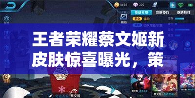 王者榮耀蔡文姬新皮膚驚喜曝光，策劃透露春節(jié)限時上線真的嗎？