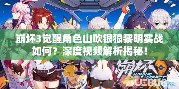 崩壞3覺醒角色山吹銀狼黎明實戰(zhàn)如何？深度視頻解析揭秘！
