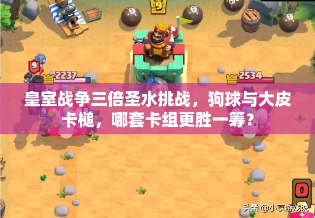 皇室戰(zhàn)爭三倍圣水挑戰(zhàn)，狗球與大皮卡槌，哪套卡組更勝一籌？