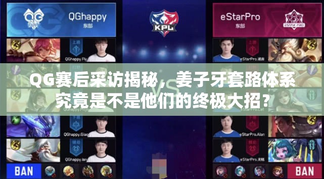 QG賽后采訪揭秘，姜子牙套路體系究竟是不是他們的終極大招？