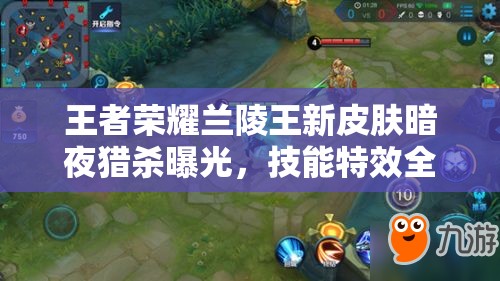 王者榮耀蘭陵王新皮膚暗夜獵殺曝光，技能特效全攻略在哪里？