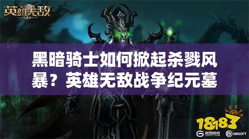 黑暗騎士如何掀起殺戮風(fēng)暴？英雄無敵戰(zhàn)爭紀(jì)元墓園強(qiáng)殺流陣容揭秘