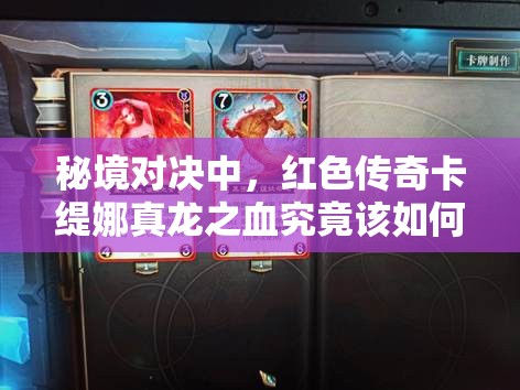 秘境對決中，紅色傳奇卡緹娜真龍之血究竟該如何實(shí)用搭配？