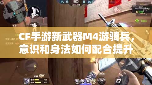 CF手游新武器M4游騎兵，意識和身法如何配合提升資源管理技巧？