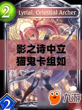 影之詩中立貓鬼卡組如何再提速？吉爾伽美什加強斬殺新策略揭秘？