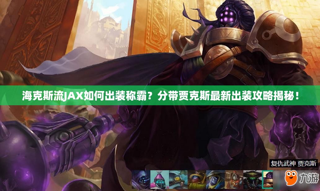 ?？怂沽鱆AX如何出裝稱霸？分帶賈克斯最新出裝攻略揭秘！