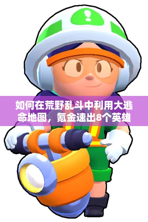 如何在荒野亂斗中利用大逃命地圖，氪金速出8個(gè)英雄？心得揭秘！