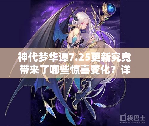 神代夢(mèng)華譚7.25更新究竟帶來(lái)了哪些驚喜變化？詳解最新內(nèi)容！