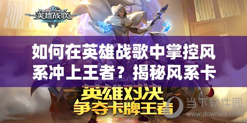 如何在英雄戰(zhàn)歌中掌控風(fēng)系沖上王者？揭秘風(fēng)系卡組資源管理藝術(shù)