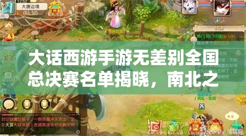 大話西游手游無(wú)差別全國(guó)總決賽名單揭曉，南北之爭(zhēng)誰(shuí)將問(wèn)鼎冠軍懸念重重？