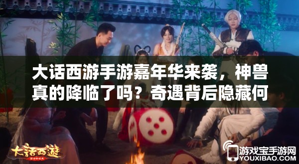 大話西游手游嘉年華來襲，神獸真的降臨了嗎？奇遇背后隱藏何種驚喜？