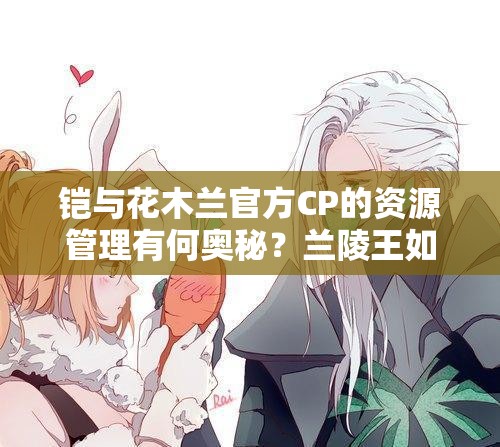 鎧與花木蘭官方CP的資源管理有何奧秘？蘭陵王如何避免綠帽風險？