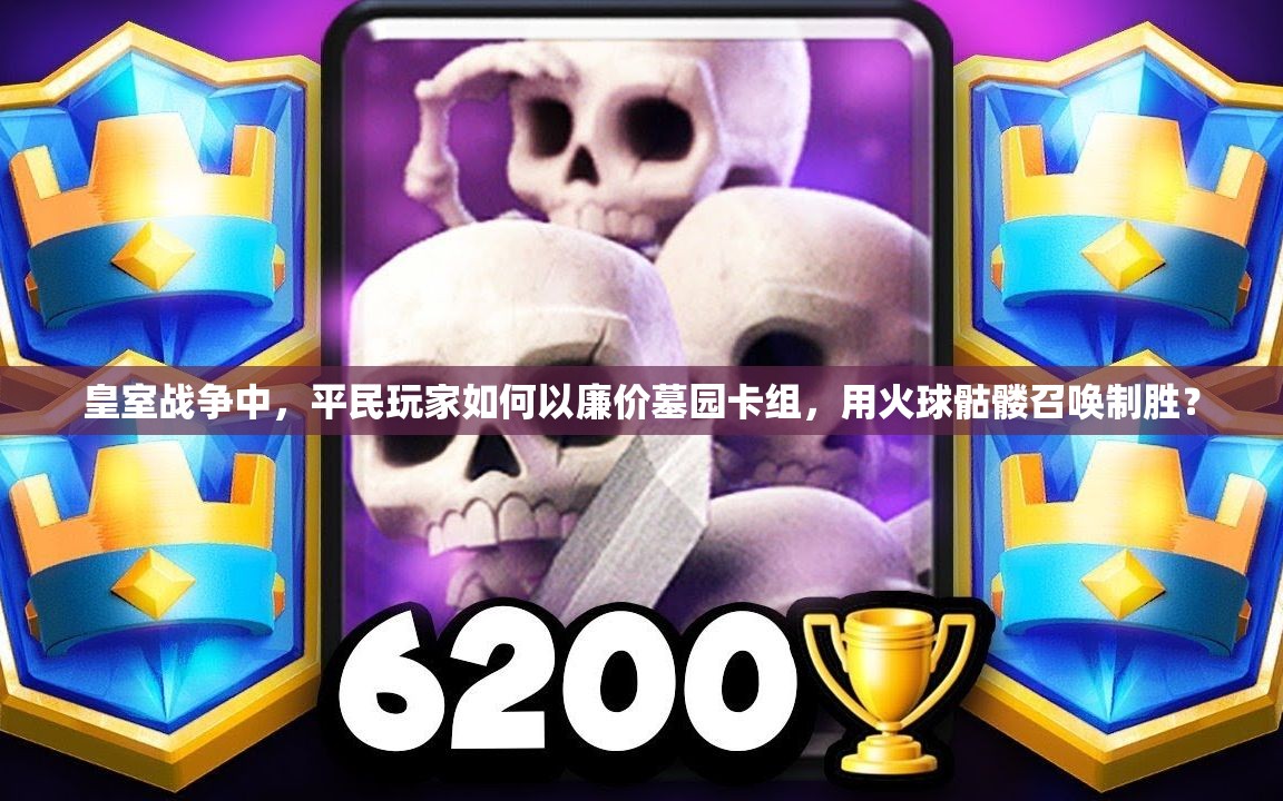 皇室戰(zhàn)爭中，平民玩家如何以廉價墓園卡組，用火球骷髏召喚制勝？