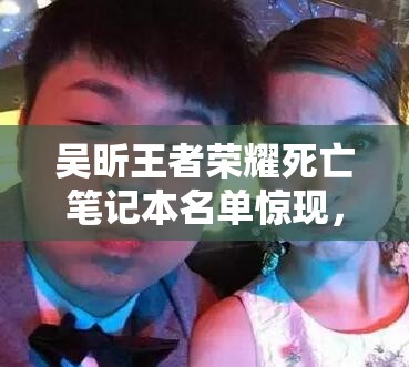 吳昕王者榮耀死亡筆記本名單驚現(xiàn)，謝娜韓庚為何上榜？游戲恩怨如何演變？