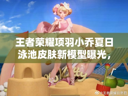 王者榮耀項(xiàng)羽小喬夏日泳池皮膚新模型曝光，圖片細(xì)節(jié)深度解析來了嗎？