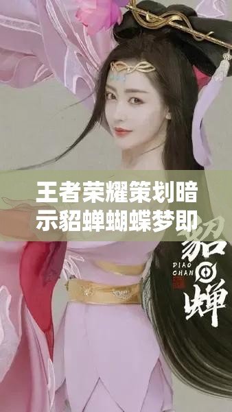 王者榮耀策劃暗示貂蟬蝴蝶夢(mèng)即將上線，皮膚售價(jià)究竟幾何引發(fā)熱議？