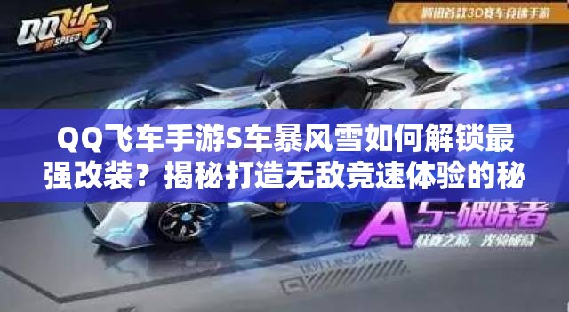 QQ飛車手游S車暴風(fēng)雪如何解鎖最強(qiáng)改裝？揭秘打造無敵競速體驗(yàn)的秘訣！