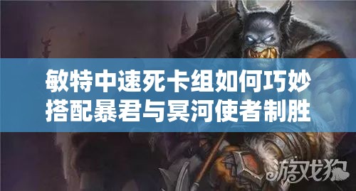 敏特中速死卡組如何巧妙搭配暴君與冥河使者制勝？
