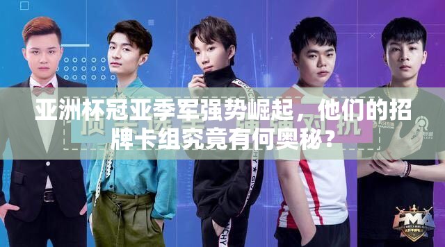 亞洲杯冠亞季軍強(qiáng)勢崛起，他們的招牌卡組究竟有何奧秘？
