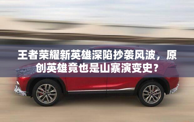 王者榮耀新英雄深陷抄襲風(fēng)波，原創(chuàng)英雄竟也是山寨演變史？