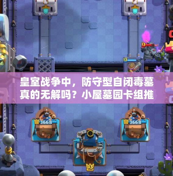 皇室戰(zhàn)爭(zhēng)中，防守型自閉毒墓真的無(wú)解嗎？小屋墓園卡組推薦揭秘！