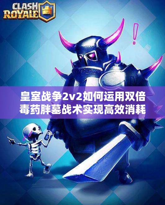 皇室戰(zhàn)爭2v2如何運用雙倍毒藥胖墓戰(zhàn)術(shù)實現(xiàn)高效消耗？