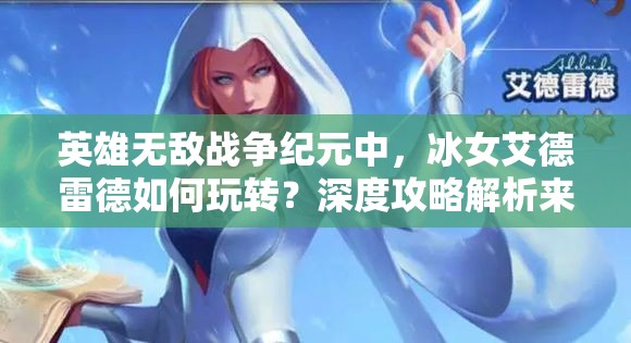 英雄無敵戰(zhàn)爭紀元中，冰女艾德雷德如何玩轉(zhuǎn)？深度攻略解析來了！