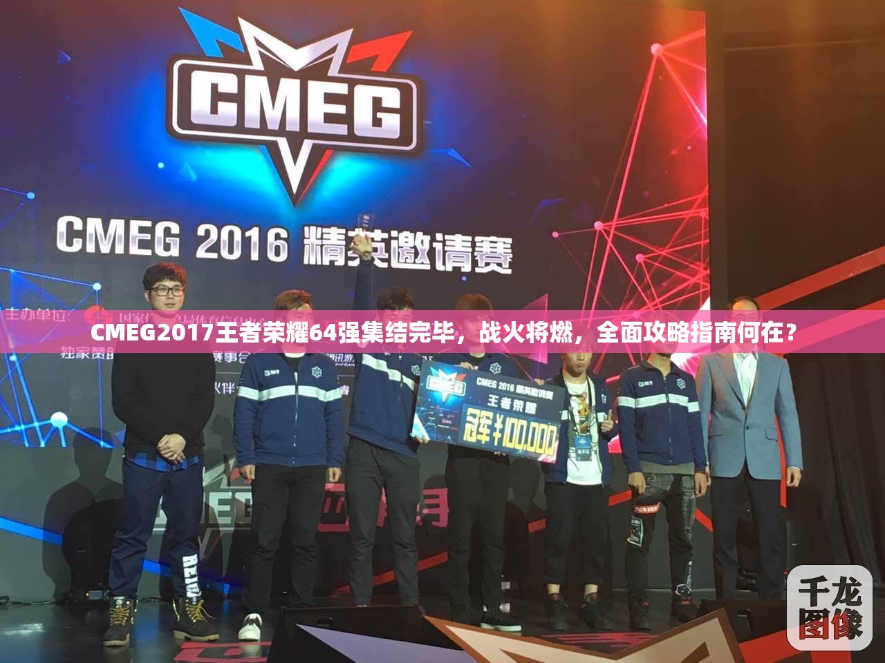 CMEG2017王者榮耀64強集結(jié)完畢，戰(zhàn)火將燃，全面攻略指南何在？