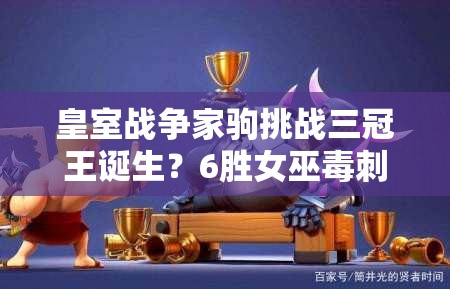 皇室戰(zhàn)爭家駒挑戰(zhàn)三冠王誕生？6勝女巫毒刺槌如何成制勝法寶？