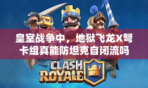 皇室戰(zhàn)爭中，地獄飛龍X弩卡組真能防坦克自閉流嗎？