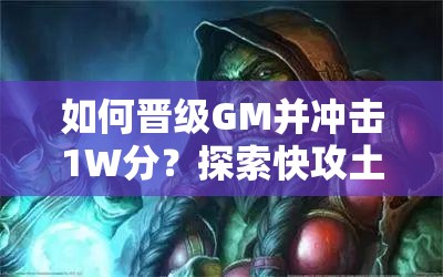 如何晉級GM并沖擊1W分？探索快攻土片法卡組的演變史揭秘