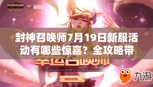 封神召喚師7月19日新服活動(dòng)有哪些驚喜？全攻略帶你揭秘！
