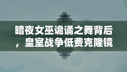 暗夜女巫詭譎之舞背后，皇室戰(zhàn)爭(zhēng)低費(fèi)克隆鏡像流真相何在？