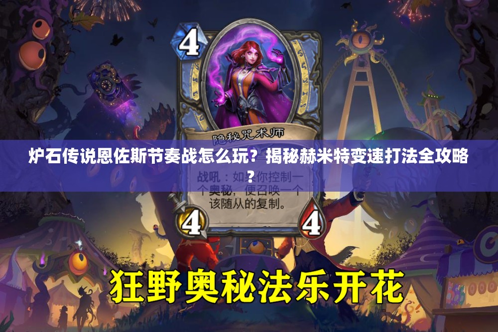 爐石傳說(shuō)恩佐斯節(jié)奏戰(zhàn)怎么玩？揭秘赫米特變速打法全攻略？