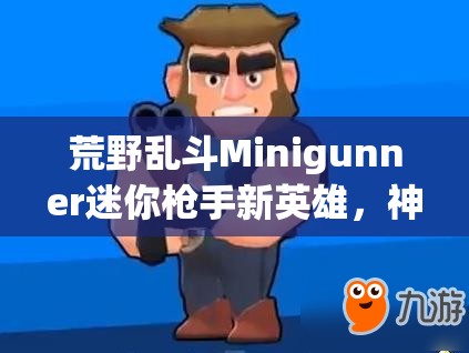 荒野亂斗Minigunner迷你槍手新英雄，神秘技能曝光，究竟有何逆天之處？
