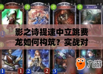 影之詩提速中立跳費龍如何構(gòu)筑？實戰(zhàn)對戰(zhàn)攻略揭秘懸念！