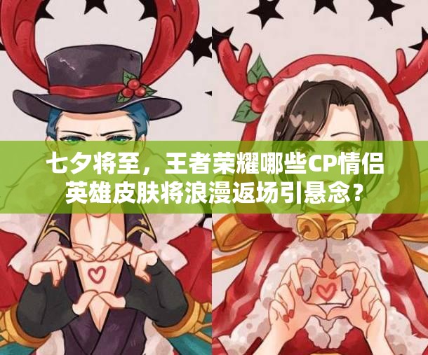 七夕將至，王者榮耀哪些CP情侶英雄皮膚將浪漫返場(chǎng)引懸念？