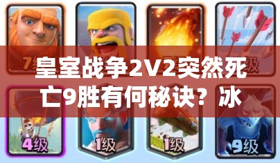 皇室戰(zhàn)爭(zhēng)2V2突然死亡9勝有何秘訣？冰凍火箭豬桶組合能否助你奪冠？