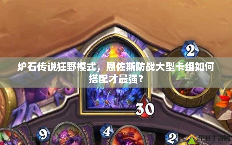 爐石傳說(shuō)狂野模式，恩佐斯防戰(zhàn)大型卡組如何搭配才最強(qiáng)？