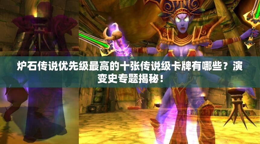 爐石傳說(shuō)優(yōu)先級(jí)最高的十張傳說(shuō)級(jí)卡牌有哪些？演變史專題揭秘！