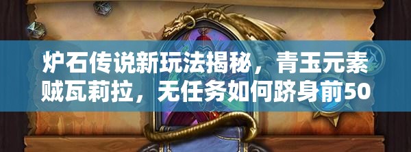 爐石傳說(shuō)新玩法揭秘，青玉元素賊瓦莉拉，無(wú)任務(wù)如何躋身前500強(qiáng)？
