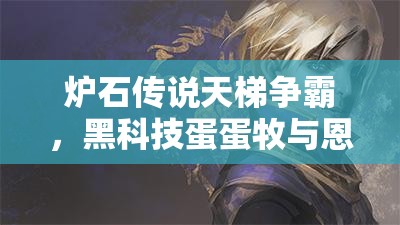 爐石傳說(shuō)天梯爭(zhēng)霸，黑科技蛋蛋牧與恩佐斯環(huán)牧，誰(shuí)將登頂稱王？