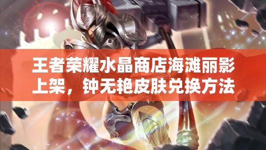 王者榮耀水晶商店海灘麗影上架，鐘無(wú)艷皮膚兌換方法演變史揭秘？