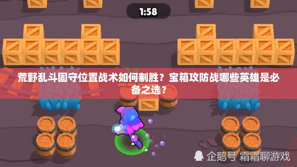 荒野亂斗固守位置戰(zhàn)術(shù)如何制勝？寶箱攻防戰(zhàn)哪些英雄是必備之選？