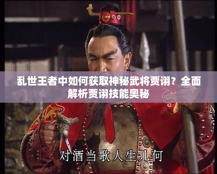 亂世王者中如何獲取神秘武將賈詡？全面解析賈詡技能奧秘