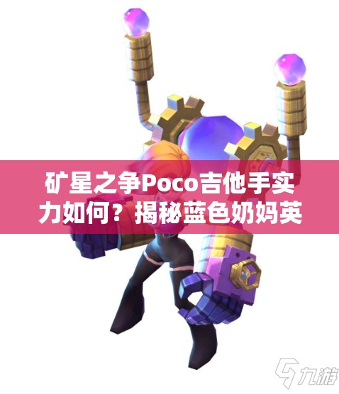 礦星之爭Poco吉他手實力如何？揭秘藍(lán)色奶媽英雄全攻略！