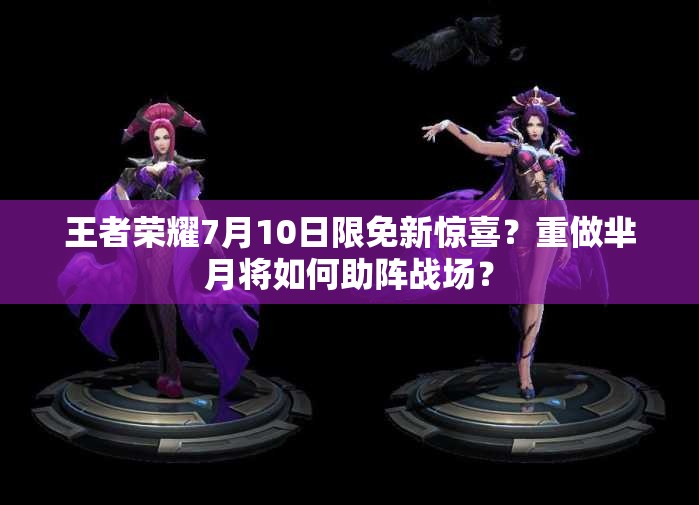 王者榮耀7月10日限免新驚喜？重做羋月將如何助陣戰(zhàn)場？
