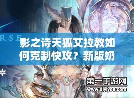 影之詩天狐艾拉教如何克制快攻？新版奶教策略深度解析揭秘！