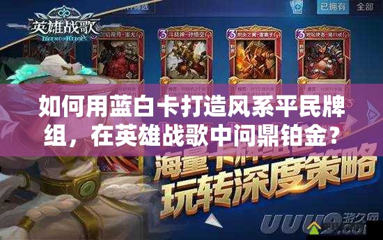如何用藍白卡打造風系平民牌組，在英雄戰(zhàn)歌中問鼎鉑金？全攻略揭秘！