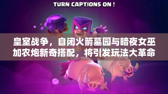 皇室戰(zhàn)爭，自閉火箭墓園與暗夜女巫加農(nóng)炮新奇搭配，將引發(fā)玩法大革命？
